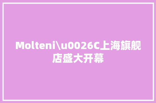 Molteni\u0026C上海旗舰店盛大开幕