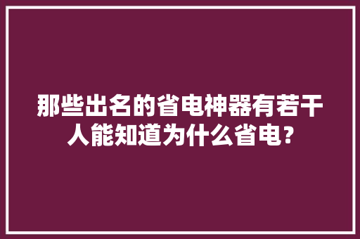那些出名的省电神器有若干人能知道为什么省电？