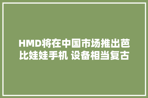 HMD将在中国市场推出芭比娃娃手机 设备相当复古 HMD将在中国市场推出芭比娃娃手机 设备相当复古 互联通信