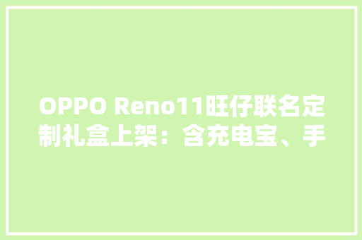 OPPO Reno11旺仔联名定制礼盒上架：含充电宝、手机链、支架、气囊等 OPPO Reno11旺仔联名定制礼盒上架：含充电宝、手机链、支架、气囊等 智能家居
