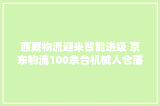 西藏物流迎来智能进级 京东物流100余台机械人仓落地拉萨 西藏物流迎来智能进级 京东物流100余台机械人仓落地拉萨 智能家居