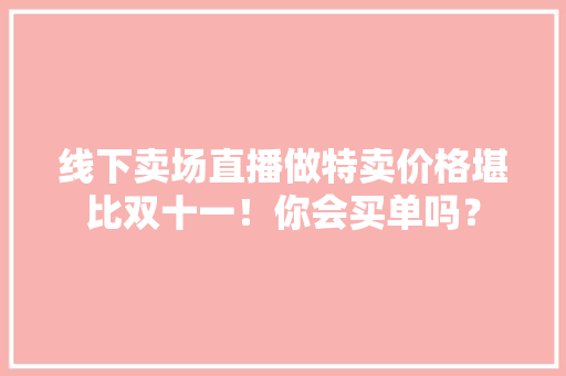 线下卖场直播做特卖价格堪比双十一！你会买单吗？