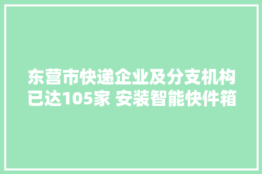东营市快递企业及分支机构已达105家 安装智能快件箱500组