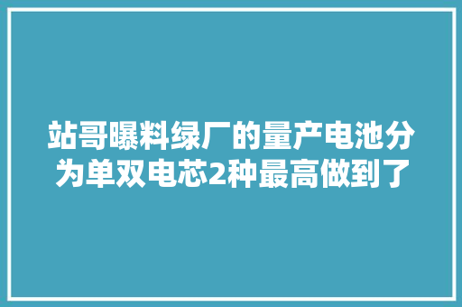 站哥曝料绿厂的量产电池分为单双电芯2种最高做到了6000mAh+ 站哥曝料绿厂的量产电池分为单双电芯2种最高做到了6000mAh+ 智能家居