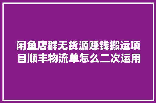 闲鱼店群无货源赚钱搬运项目顺丰物流单怎么二次运用 闲鱼店群无货源赚钱搬运项目顺丰物流单怎么二次运用 智能家居