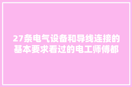 27条电气设备和导线连接的基本要求看过的电工师傅都静静收藏了 27条电气设备和导线连接的基本要求看过的电工师傅都静静收藏了 人工智能