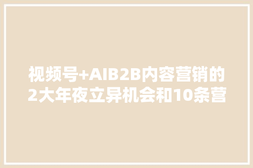 视频号+AIB2B内容营销的2大年夜立异机会和10条营业计划 视频号+AIB2B内容营销的2大年夜立异机会和10条营业计划 智能家居