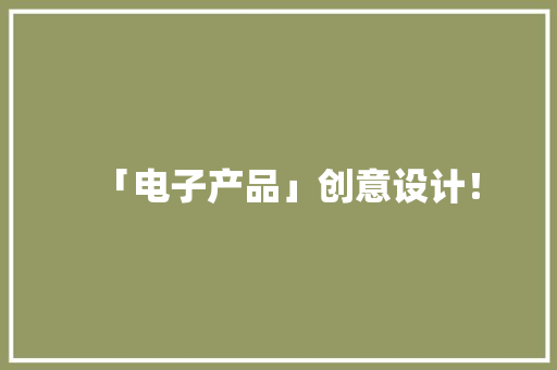 「电子产品」创意设计！ 「电子产品」创意设计！ 智能科技