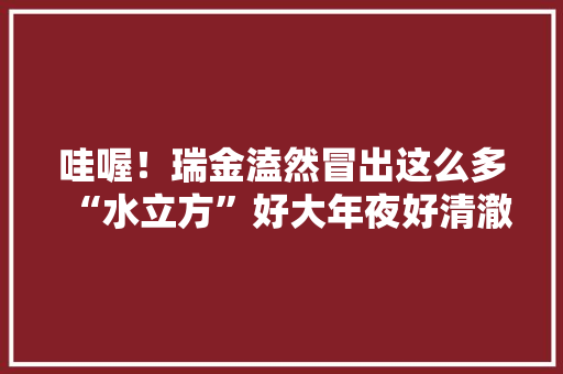 哇喔！瑞金溘然冒出这么多“水立方”好大年夜好清澈爽歪一整夏！嗨起来！ 哇喔！瑞金溘然冒出这么多“水立方”好大年夜好清澈爽歪一整夏！嗨起来！ 互联通信