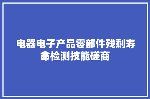 电器电子产品零部件残剩寿命检测技能磋商 电器电子产品零部件残剩寿命检测技能磋商 智能家居