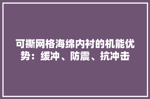 可撕网格海绵内衬的机能优势：缓冲、防震、抗冲击
