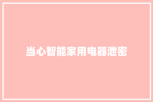 当心智能家用电器泄密 当心智能家用电器泄密 人工智能