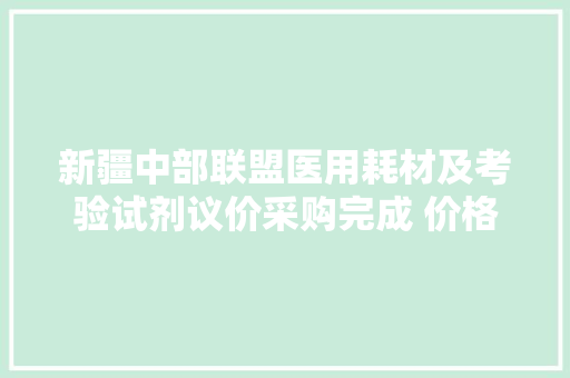 新疆中部联盟医用耗材及考验试剂议价采购完成 价格平均降幅三成以上 新疆中部联盟医用耗材及考验试剂议价采购完成 价格平均降幅三成以上 智能家居