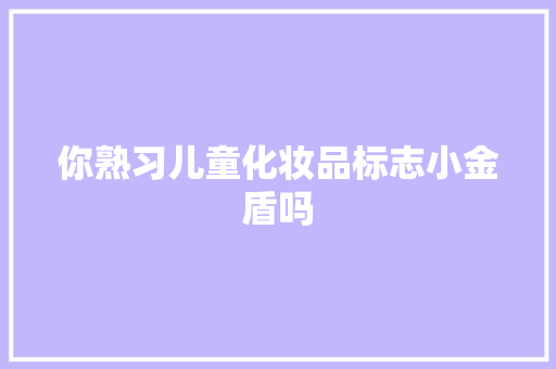 你熟习儿童化妆品标志小金盾吗