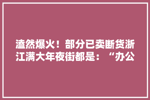 溘然爆火！部分已卖断货浙江满大年夜街都是：“办公室全在穿” 溘然爆火！部分已卖断货浙江满大年夜街都是：“办公室全在穿” 互联通信