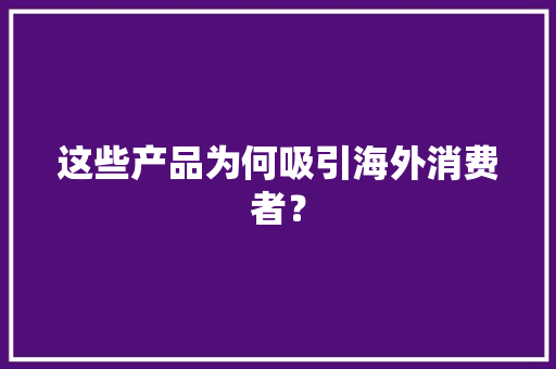 这些产品为何吸引海外消费者？