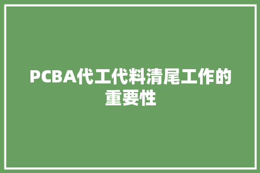 PCBA代工代料清尾工作的重要性