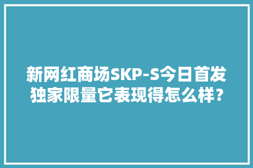 新网红商场SKP-S今日首发独家限量它表现得怎么样？