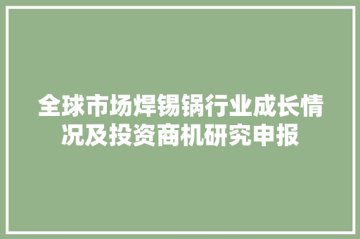 全球市场焊锡锅行业成长情况及投资商机研究申报