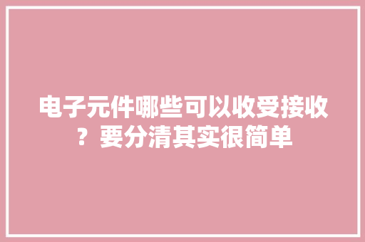 电子元件哪些可以收受接收？要分清其实很简单