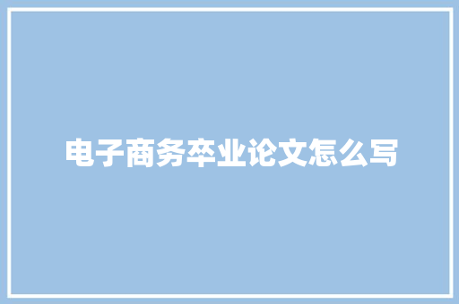 电子商务卒业论文怎么写
