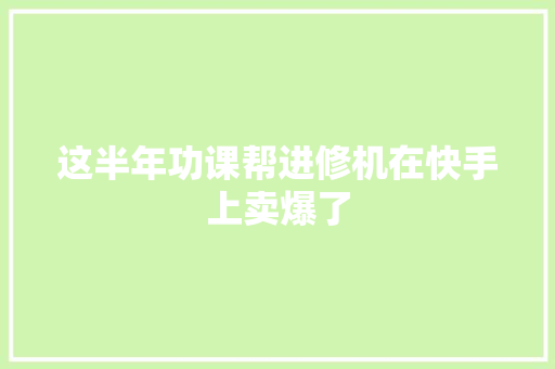 这半年功课帮进修机在快手上卖爆了