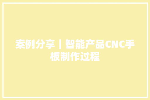 案例分享｜智能产品CNC手板制作过程