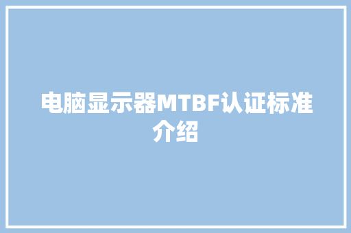 电脑显示器MTBF认证标准介绍 电脑显示器MTBF认证标准介绍 人工智能