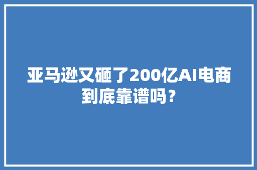 亚马逊又砸了200亿AI电商到底靠谱吗？