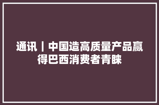 通讯｜中国造高质量产品赢得巴西消费者青睐 通讯｜中国造高质量产品赢得巴西消费者青睐 智能科技