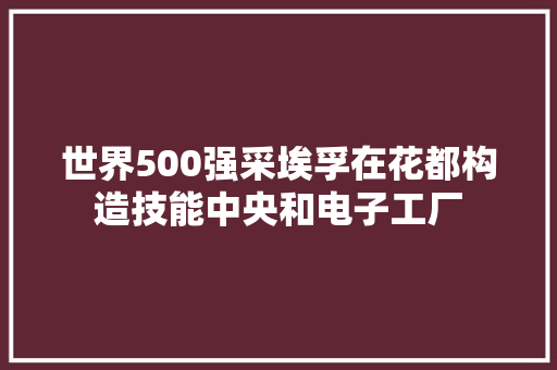 世界500强采埃孚在花都构造技能中央和电子工厂