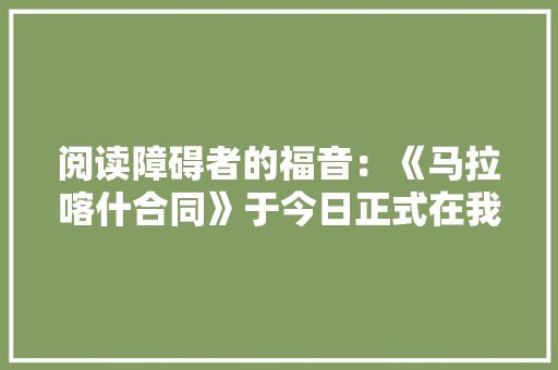 阅读障碍者的福音：《马拉喀什合同》于今日正式在我国生效 阅读障碍者的福音：《马拉喀什合同》于今日正式在我国生效 智能科技