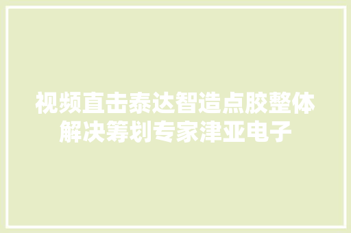 视频直击泰达智造点胶整体解决筹划专家津亚电子 视频直击泰达智造点胶整体解决筹划专家津亚电子 互联通信