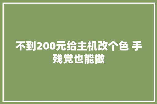 不到200元给主机改个色 手残党也能做 不到200元给主机改个色 手残党也能做 智能家居