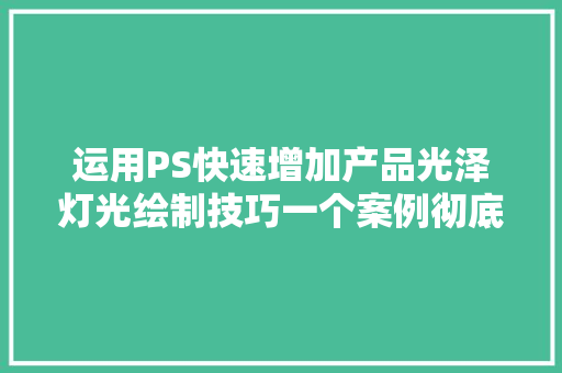 运用PS快速增加产品光泽灯光绘制技巧一个案例彻底明白