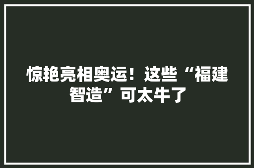 惊艳亮相奥运！这些“福建智造”可太牛了