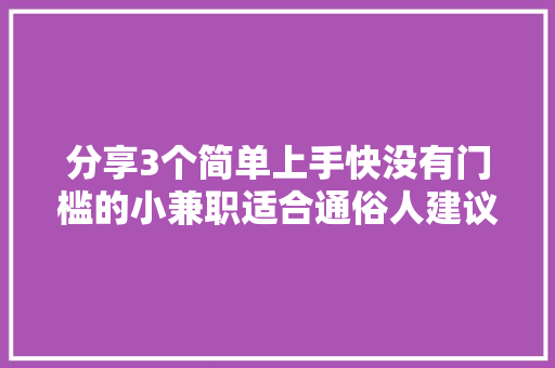 分享3个简单上手快没有门槛的小兼职适合通俗人建议收藏 分享3个简单上手快没有门槛的小兼职适合通俗人建议收藏 互联通信