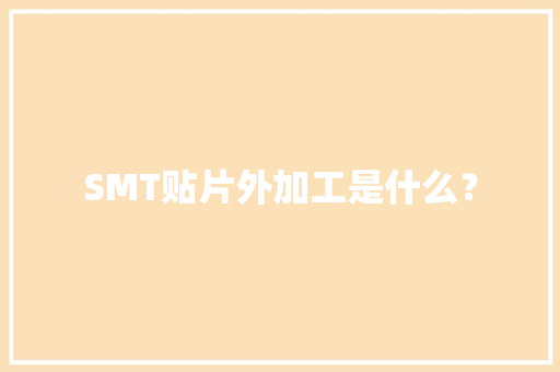 SMT贴片外加工是什么？ SMT贴片外加工是什么？ 互联通信