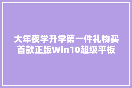 大年夜学升学第一件礼物买首款正版Win10超级平板 大年夜学升学第一件礼物买首款正版Win10超级平板 互联通信