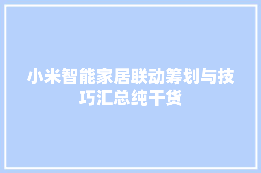 小米智能家居联动筹划与技巧汇总纯干货 小米智能家居联动筹划与技巧汇总纯干货 智能科技