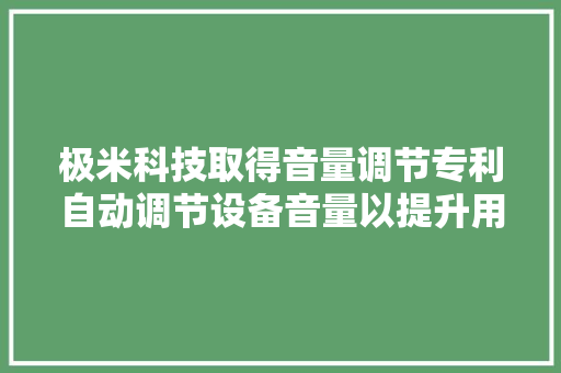极米科技取得音量调节专利自动调节设备音量以提升用户不雅观看体验 极米科技取得音量调节专利自动调节设备音量以提升用户不雅观看体验 智能科技