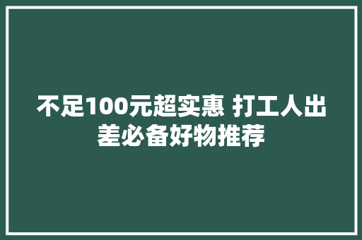 不足100元超实惠 打工人出差必备好物推荐