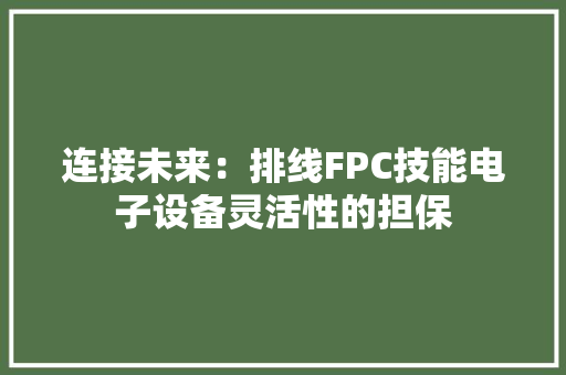 连接未来：排线FPC技能电子设备灵活性的担保