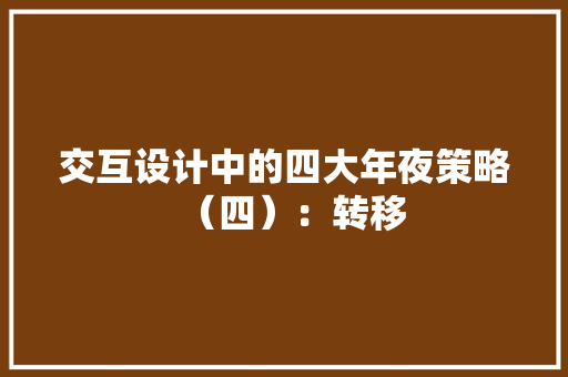 交互设计中的四大年夜策略（四）：转移