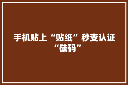 手机贴上“贴纸”秒变认证“砝码” 手机贴上“贴纸”秒变认证“砝码” 人工智能