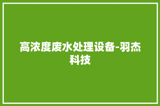 高浓度废水处理设备-羽杰科技 高浓度废水处理设备-羽杰科技 智能家居
