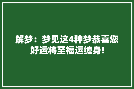解梦：梦见这4种梦恭喜您好运将至福运缠身! 解梦：梦见这4种梦恭喜您好运将至福运缠身! 智能科技
