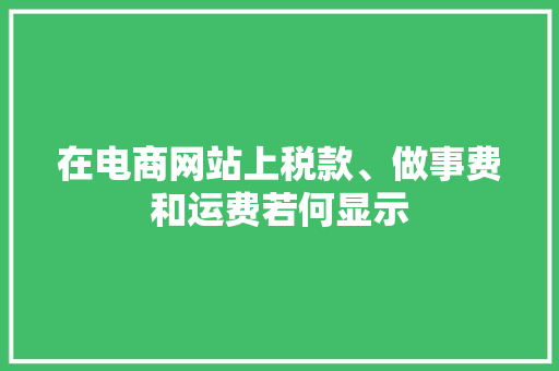 在电商网站上税款、做事费和运费若何显示 在电商网站上税款、做事费和运费若何显示 智能科技