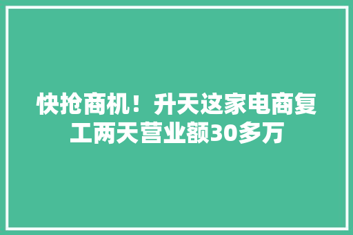 快抢商机！升天这家电商复工两天营业额30多万 快抢商机！升天这家电商复工两天营业额30多万 智能家居