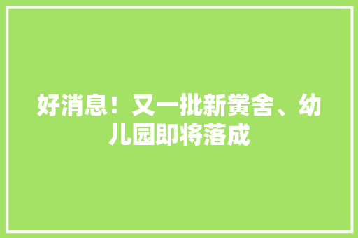 好消息！又一批新黉舍、幼儿园即将落成